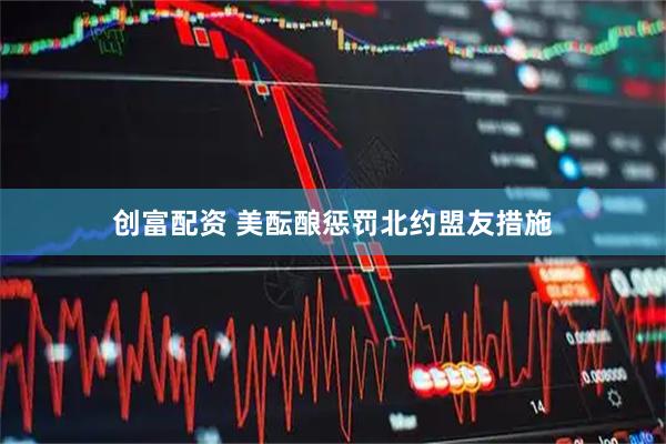 创富配资 美酝酿惩罚北约盟友措施