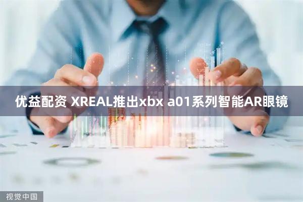 优益配资 XREAL推出xbx a01系列智能AR眼镜
