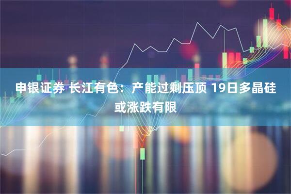 申银证券 长江有色：产能过剩压顶 19日多晶硅或涨跌有限