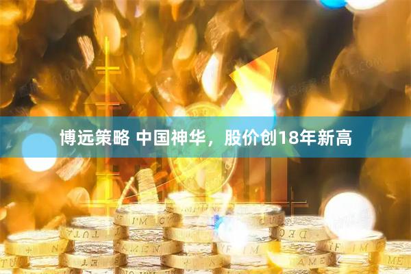 博远策略 中国神华，股价创18年新高