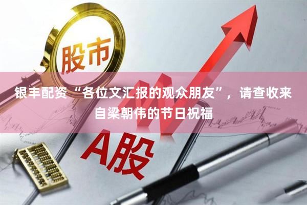 银丰配资 “各位文汇报的观众朋友”，请查收来自梁朝伟的节日祝福