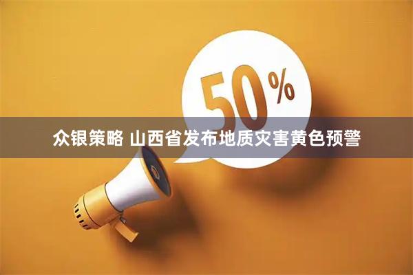 众银策略 山西省发布地质灾害黄色预警