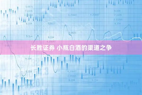长胜证券 小瓶白酒的渠道之争