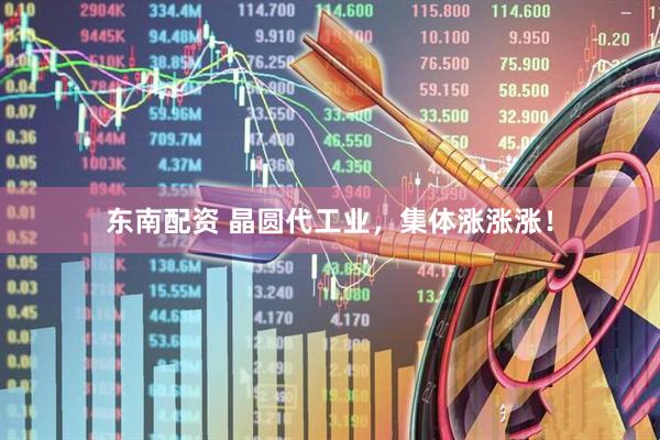 东南配资 晶圆代工业，集体涨涨涨！